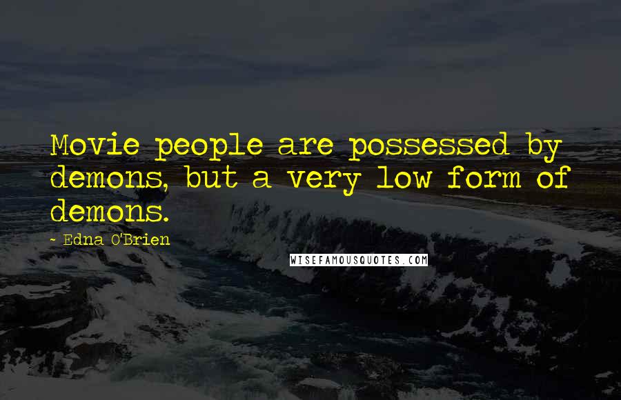 Edna O'Brien Quotes: Movie people are possessed by demons, but a very low form of demons.