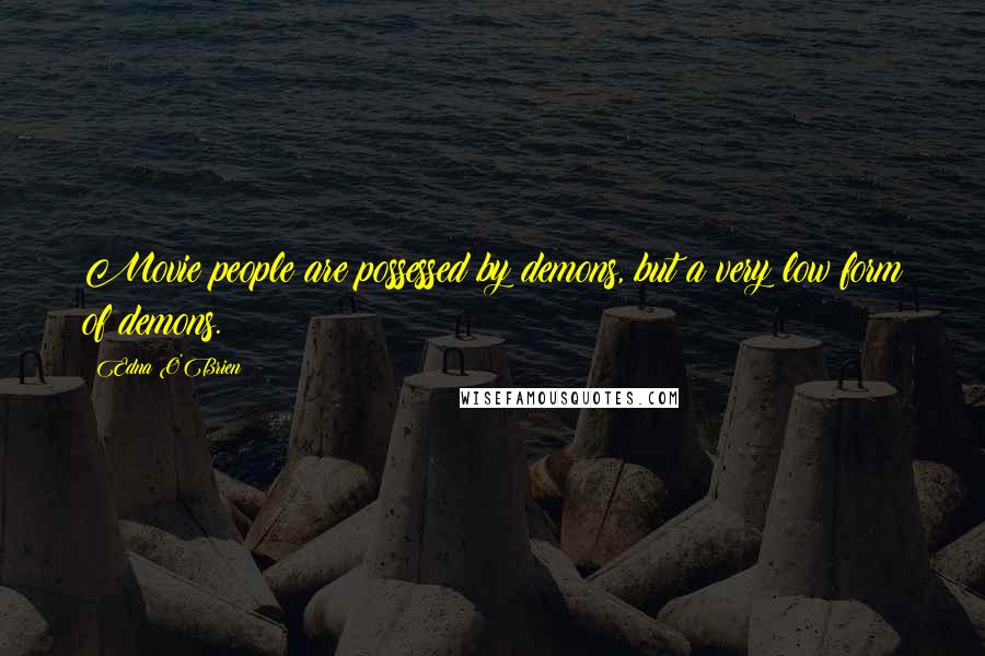 Edna O'Brien Quotes: Movie people are possessed by demons, but a very low form of demons.
