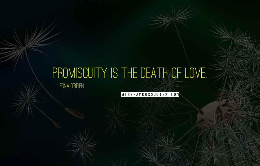 Edna O'Brien Quotes: Promiscuity is the death of love.