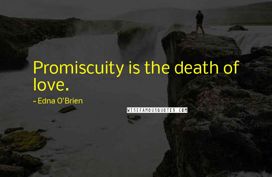 Edna O'Brien Quotes: Promiscuity is the death of love.