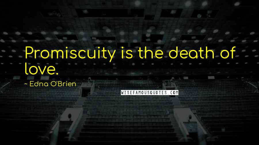 Edna O'Brien Quotes: Promiscuity is the death of love.