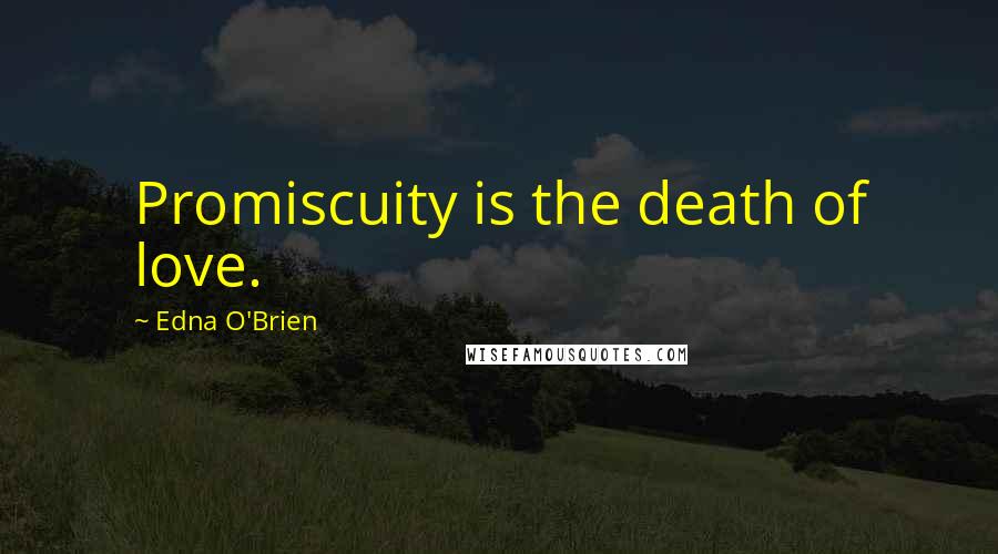 Edna O'Brien Quotes: Promiscuity is the death of love.