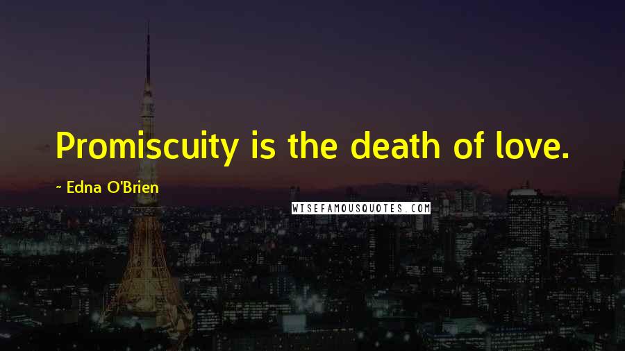Edna O'Brien Quotes: Promiscuity is the death of love.