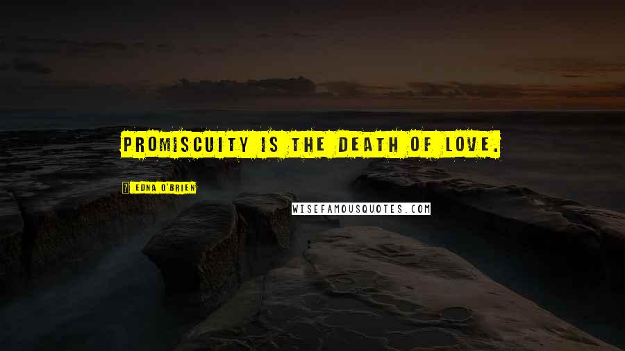 Edna O'Brien Quotes: Promiscuity is the death of love.