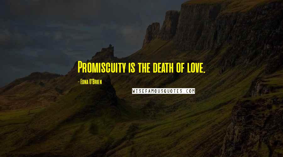 Edna O'Brien Quotes: Promiscuity is the death of love.