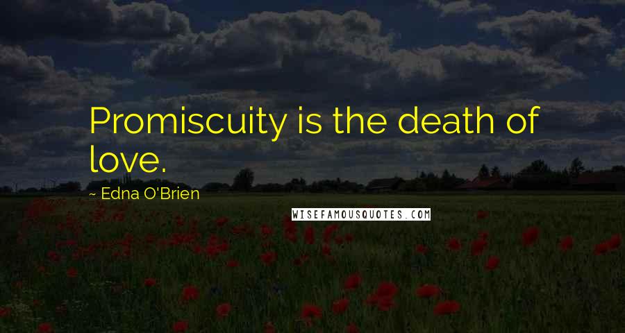 Edna O'Brien Quotes: Promiscuity is the death of love.