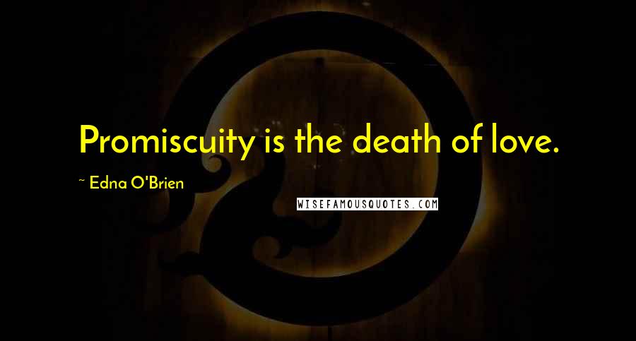 Edna O'Brien Quotes: Promiscuity is the death of love.