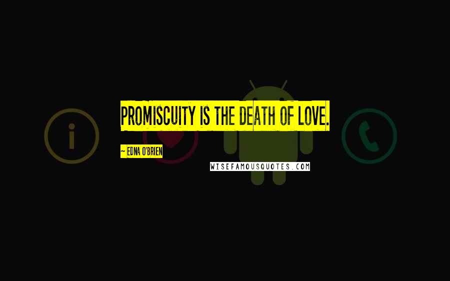 Edna O'Brien Quotes: Promiscuity is the death of love.