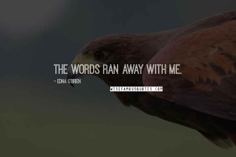 Edna O'Brien Quotes: The words ran away with me.