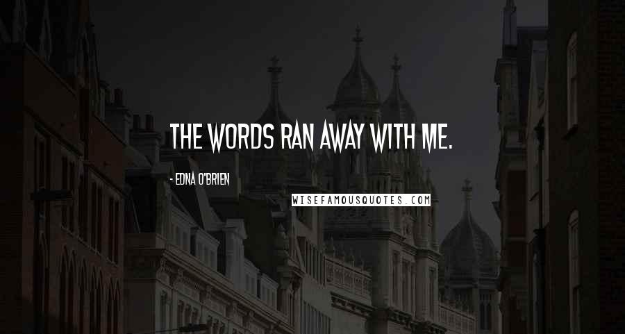 Edna O'Brien Quotes: The words ran away with me.