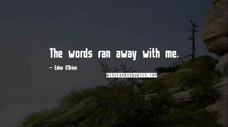 Edna O'Brien Quotes: The words ran away with me.