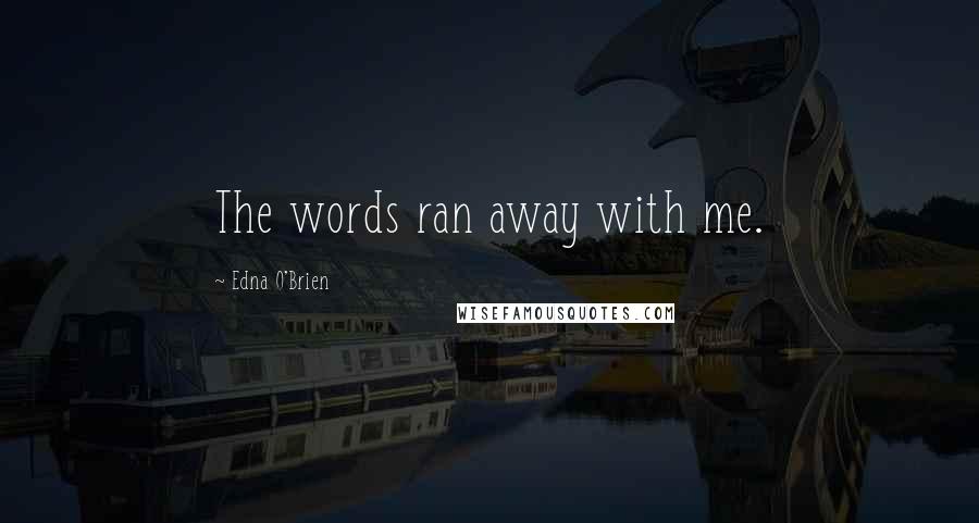 Edna O'Brien Quotes: The words ran away with me.