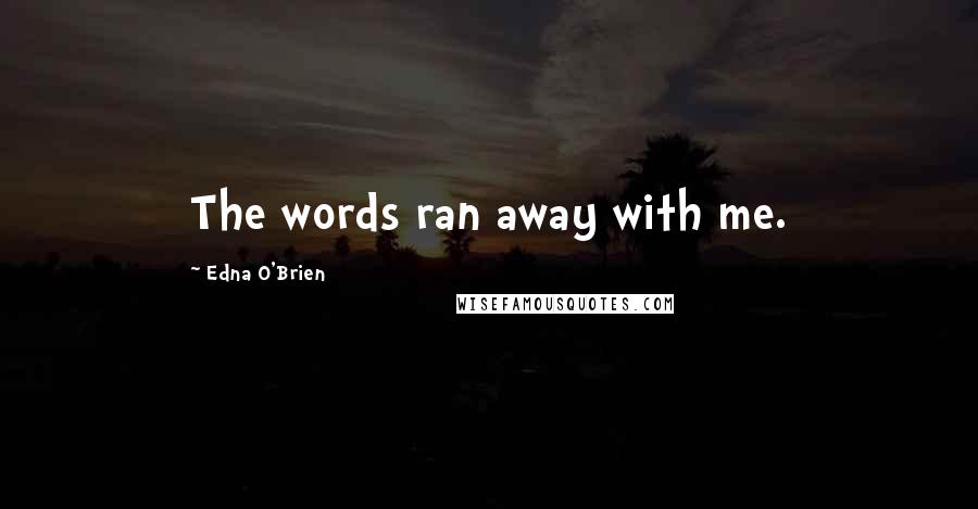 Edna O'Brien Quotes: The words ran away with me.