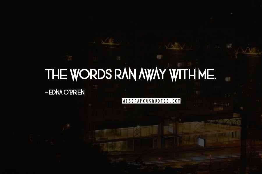 Edna O'Brien Quotes: The words ran away with me.