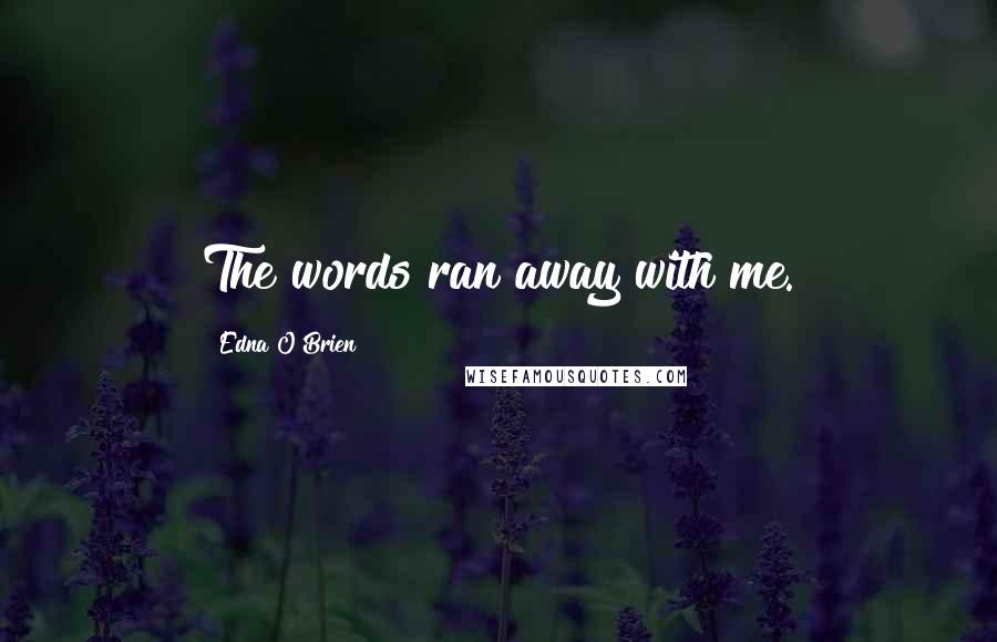 Edna O'Brien Quotes: The words ran away with me.