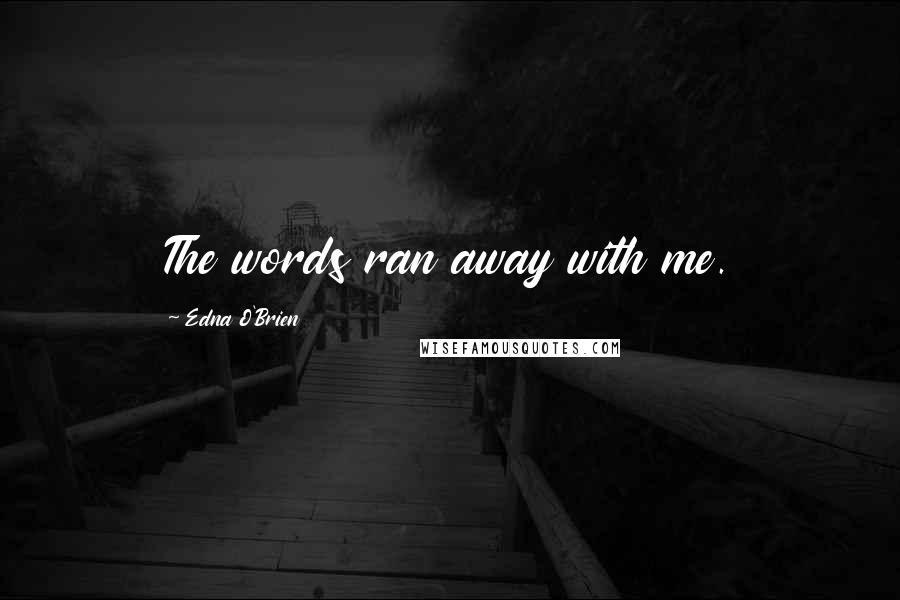 Edna O'Brien Quotes: The words ran away with me.