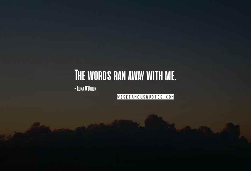 Edna O'Brien Quotes: The words ran away with me.