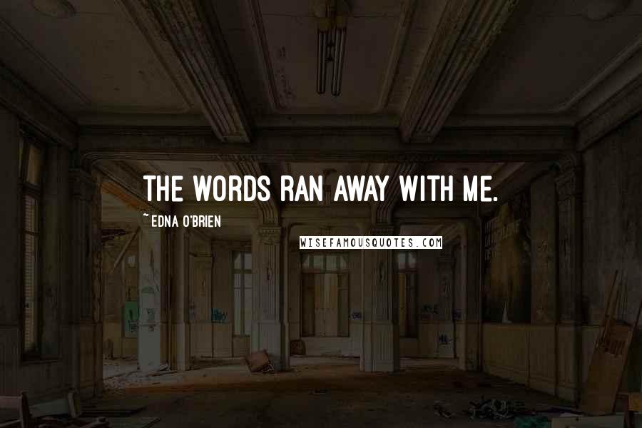 Edna O'Brien Quotes: The words ran away with me.