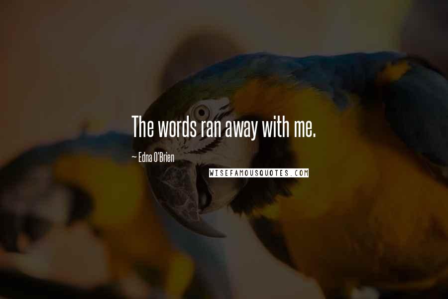 Edna O'Brien Quotes: The words ran away with me.