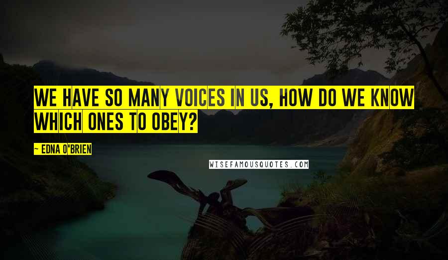 Edna O'Brien Quotes: We have so many voices in us, how do we know which ones to obey?