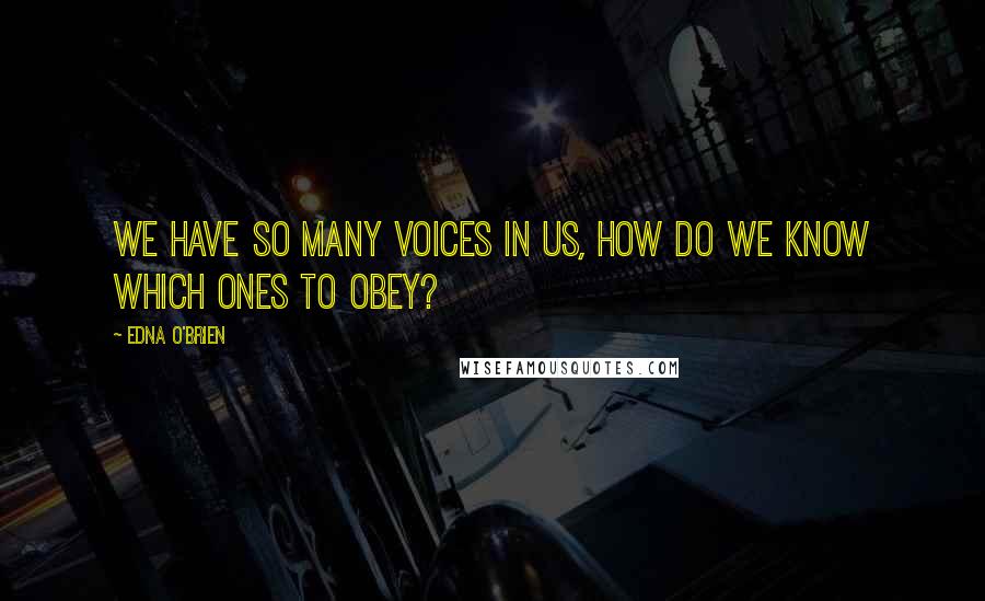 Edna O'Brien Quotes: We have so many voices in us, how do we know which ones to obey?