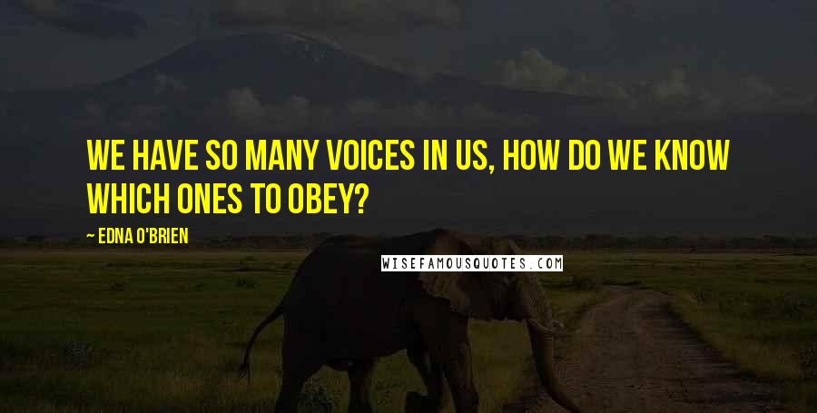 Edna O'Brien Quotes: We have so many voices in us, how do we know which ones to obey?