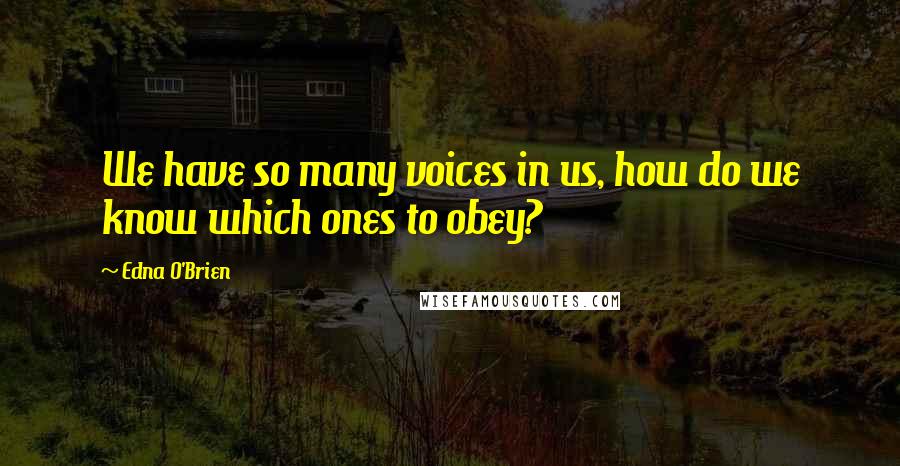 Edna O'Brien Quotes: We have so many voices in us, how do we know which ones to obey?