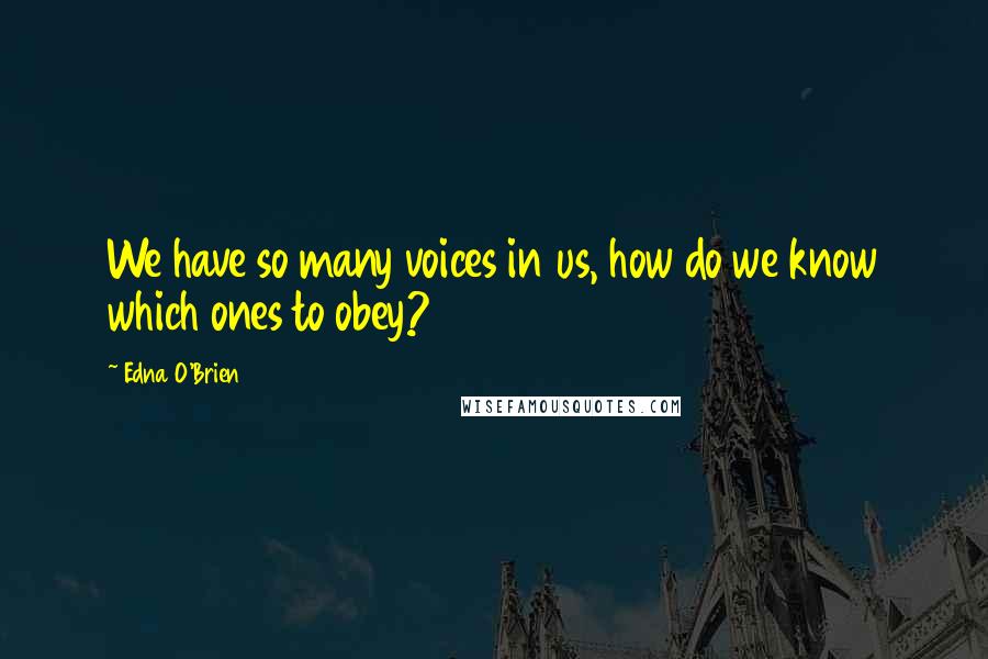 Edna O'Brien Quotes: We have so many voices in us, how do we know which ones to obey?