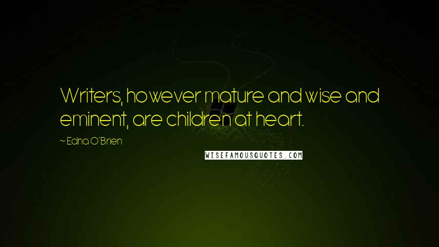 Edna O'Brien Quotes: Writers, however mature and wise and eminent, are children at heart.