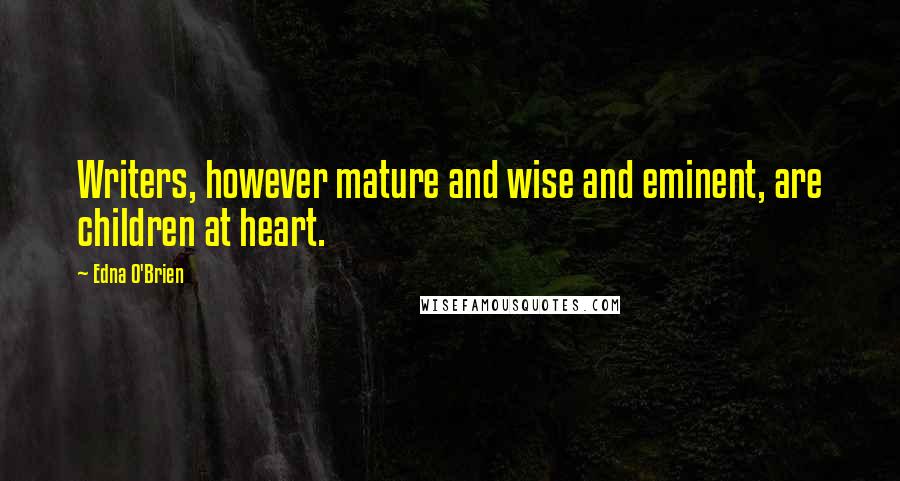 Edna O'Brien Quotes: Writers, however mature and wise and eminent, are children at heart.