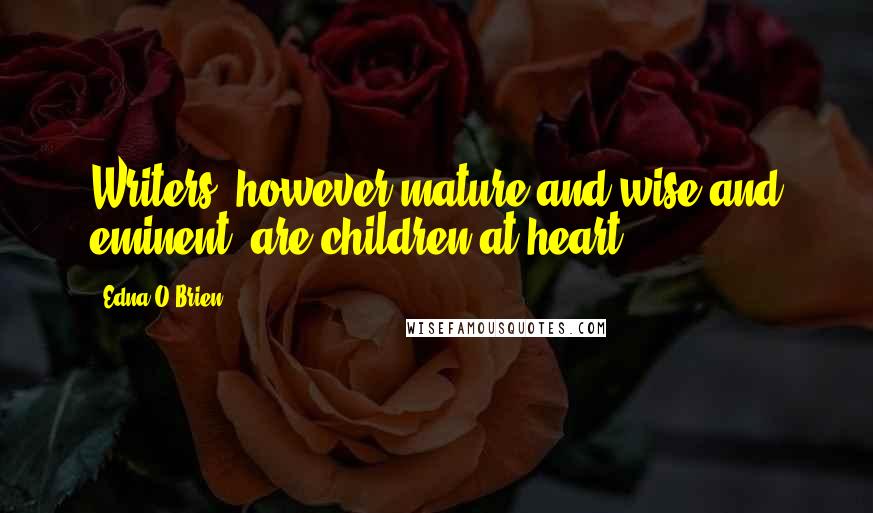 Edna O'Brien Quotes: Writers, however mature and wise and eminent, are children at heart.