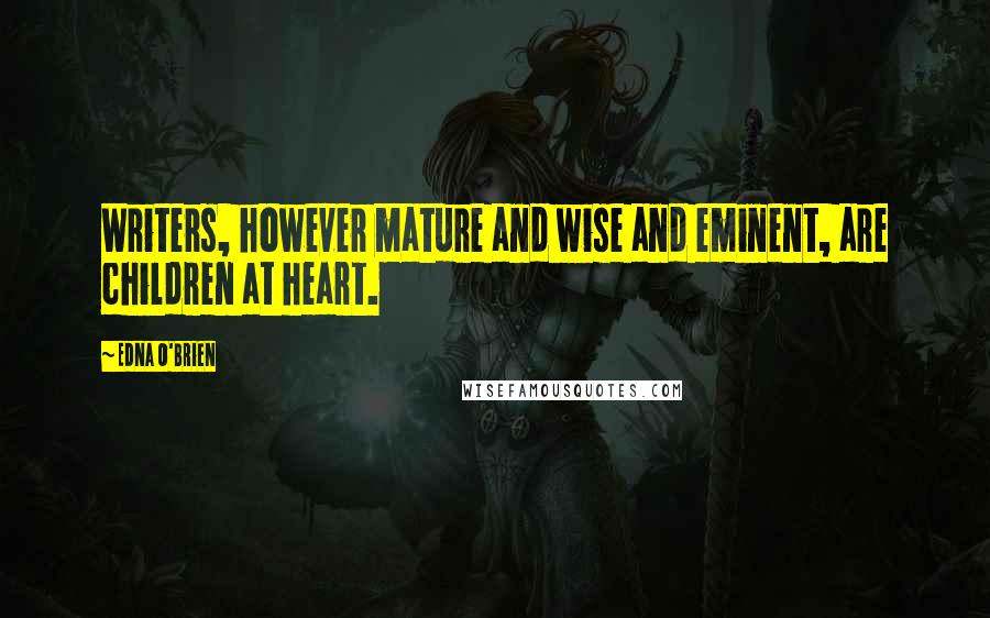 Edna O'Brien Quotes: Writers, however mature and wise and eminent, are children at heart.