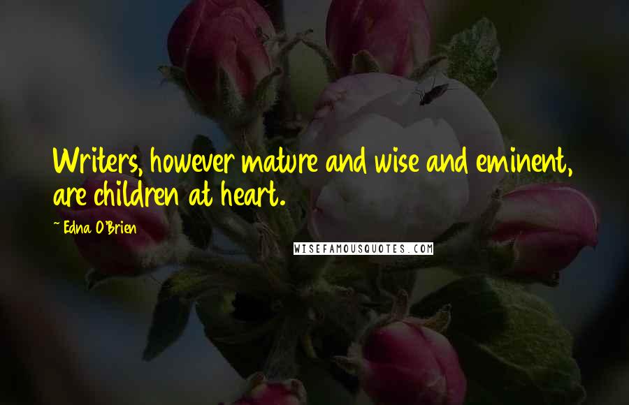 Edna O'Brien Quotes: Writers, however mature and wise and eminent, are children at heart.