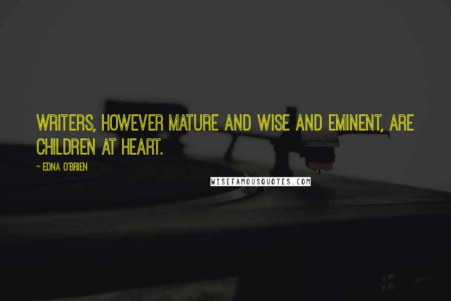 Edna O'Brien Quotes: Writers, however mature and wise and eminent, are children at heart.