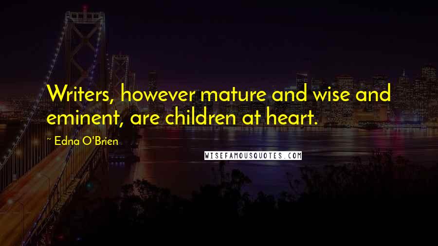 Edna O'Brien Quotes: Writers, however mature and wise and eminent, are children at heart.