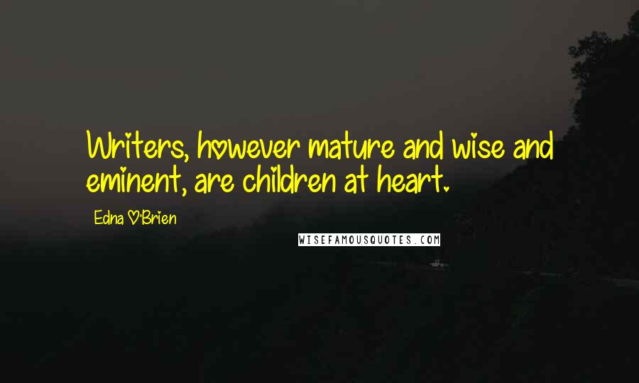 Edna O'Brien Quotes: Writers, however mature and wise and eminent, are children at heart.