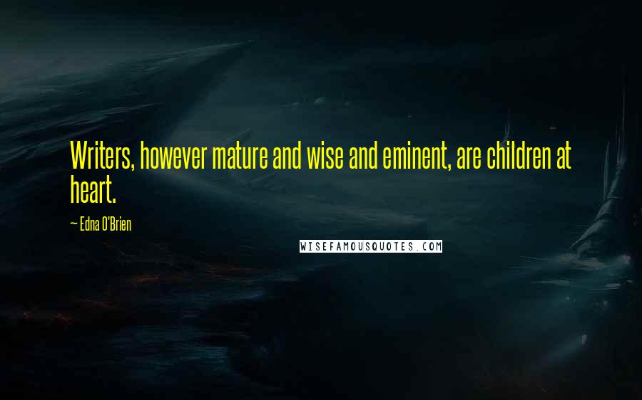 Edna O'Brien Quotes: Writers, however mature and wise and eminent, are children at heart.