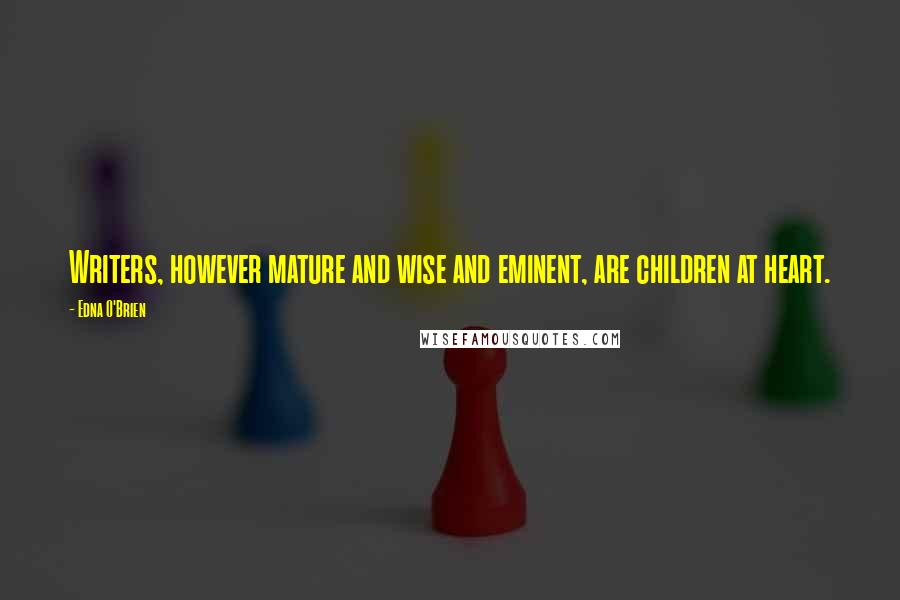 Edna O'Brien Quotes: Writers, however mature and wise and eminent, are children at heart.