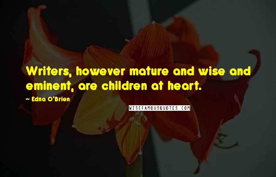 Edna O'Brien Quotes: Writers, however mature and wise and eminent, are children at heart.