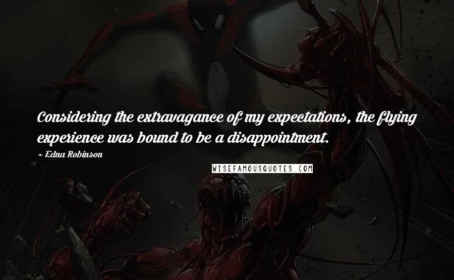 Edna Robinson Quotes: Considering the extravagance of my expectations, the flying experience was bound to be a disappointment.