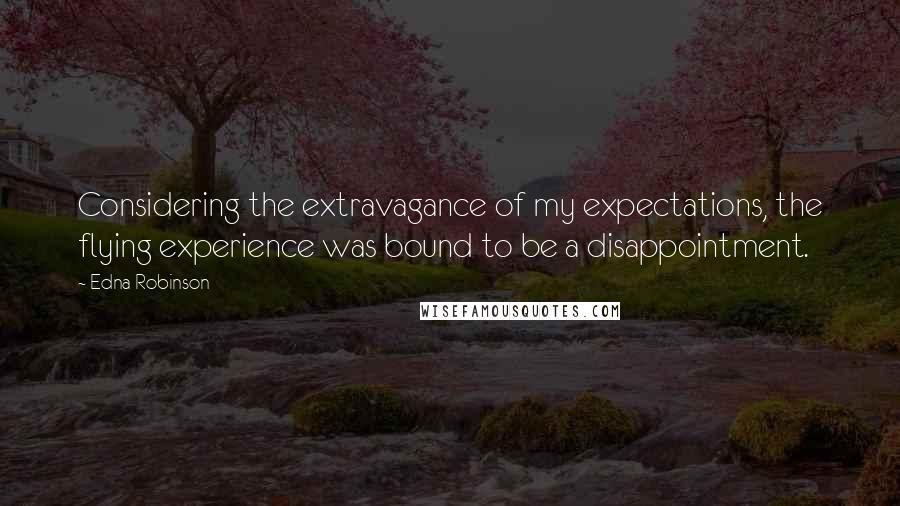 Edna Robinson Quotes: Considering the extravagance of my expectations, the flying experience was bound to be a disappointment.