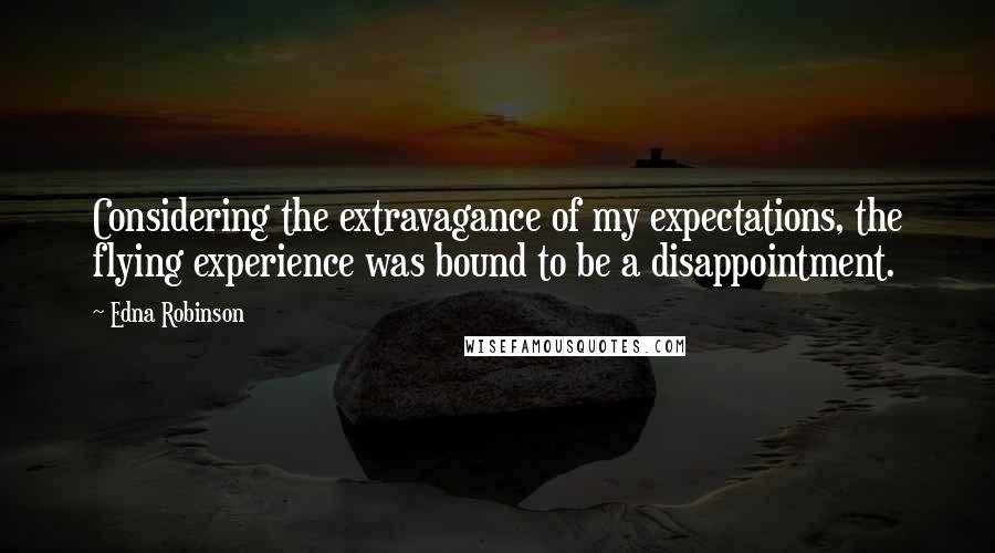 Edna Robinson Quotes: Considering the extravagance of my expectations, the flying experience was bound to be a disappointment.