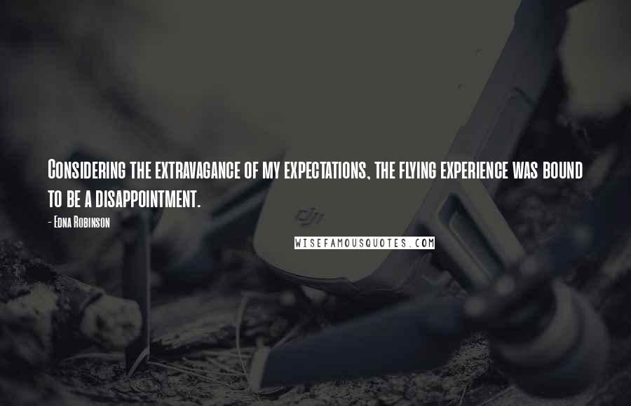 Edna Robinson Quotes: Considering the extravagance of my expectations, the flying experience was bound to be a disappointment.