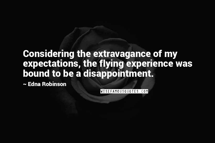 Edna Robinson Quotes: Considering the extravagance of my expectations, the flying experience was bound to be a disappointment.