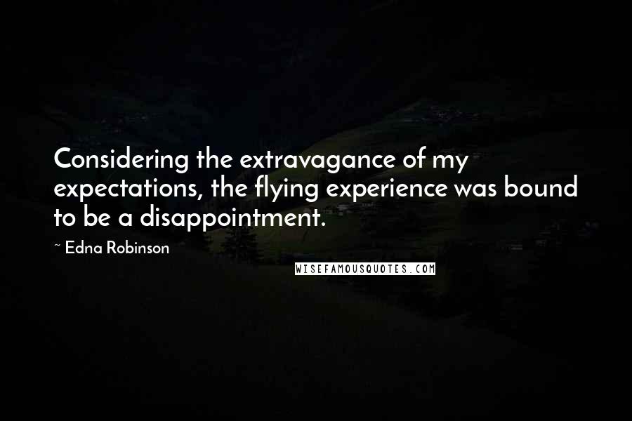 Edna Robinson Quotes: Considering the extravagance of my expectations, the flying experience was bound to be a disappointment.