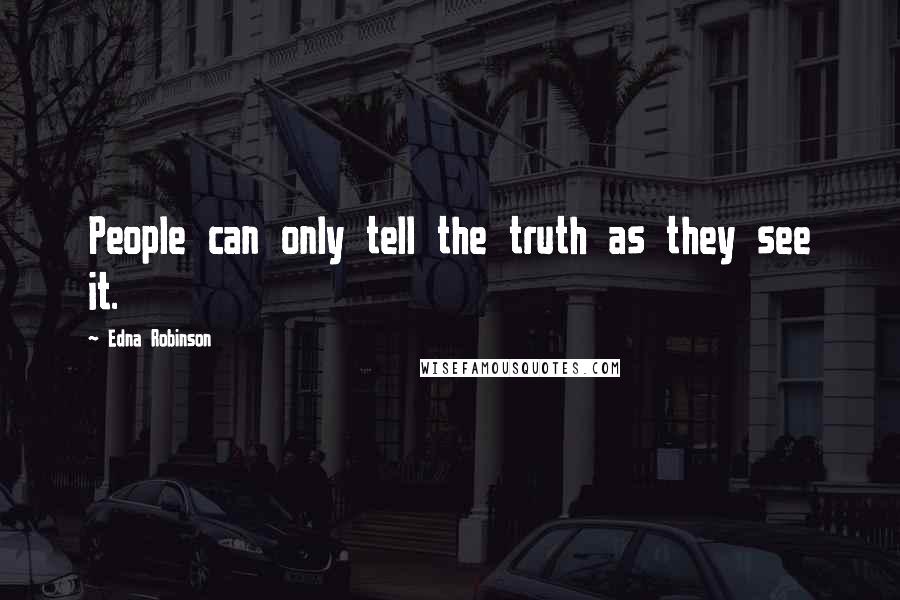 Edna Robinson Quotes: People can only tell the truth as they see it.