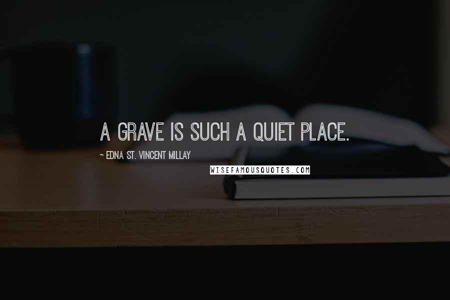 Edna St. Vincent Millay Quotes: A grave is such a quiet place.