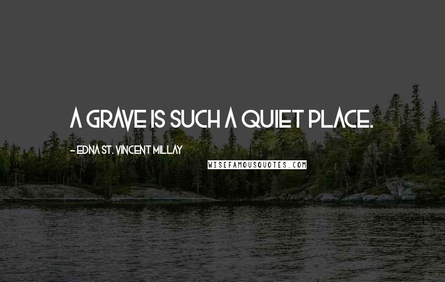 Edna St. Vincent Millay Quotes: A grave is such a quiet place.