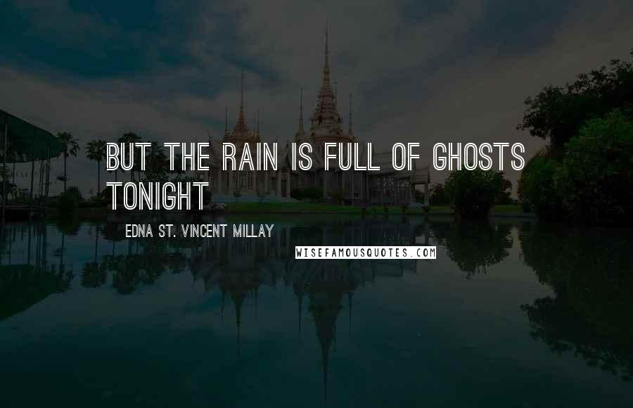 Edna St. Vincent Millay Quotes: But the rain Is full of ghosts tonight