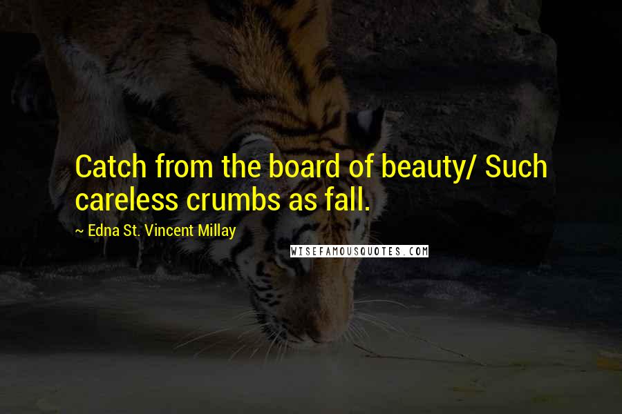 Edna St. Vincent Millay Quotes: Catch from the board of beauty/ Such careless crumbs as fall.